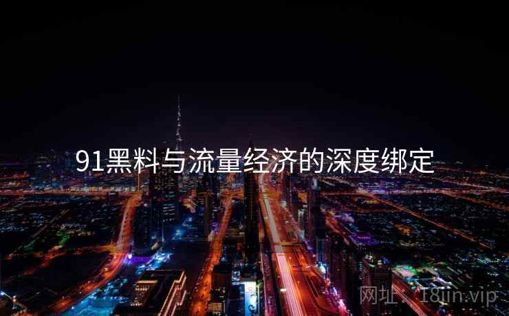 91黑料与流量经济的深度绑定  第2张
