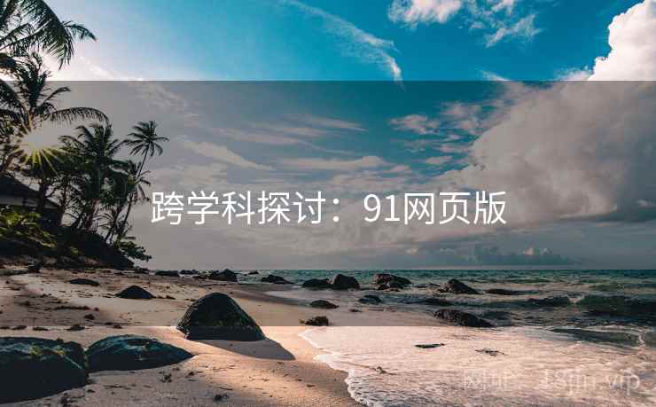 跨学科探讨：91网页版