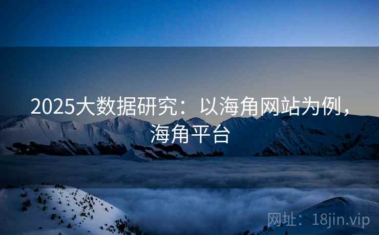 2025大数据研究：以海角网站为例，海角平台  第2张