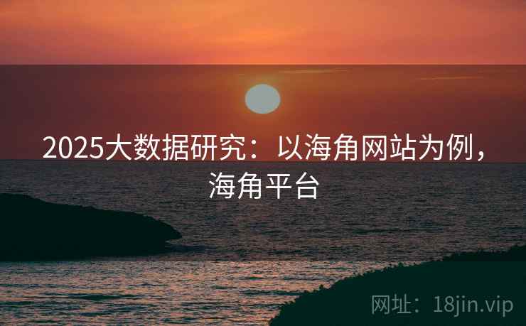 2025大数据研究：以海角网站为例，海角平台