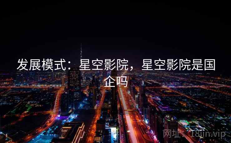 发展模式：星空影院，星空影院是国企吗