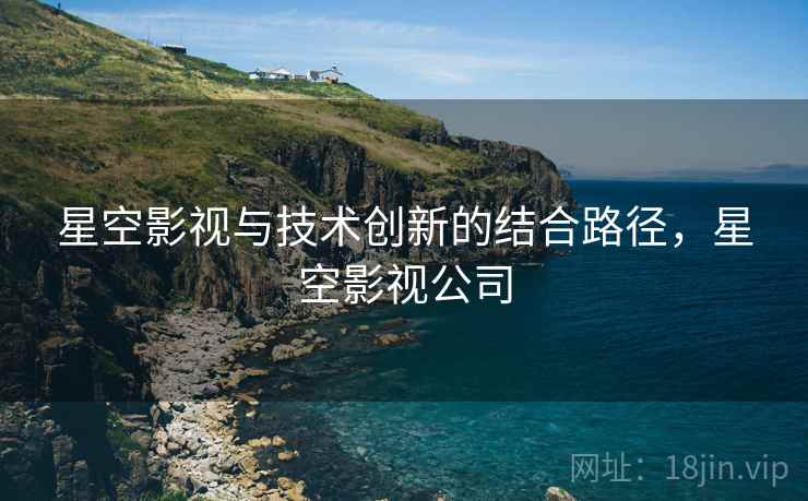 星空影视与技术创新的结合路径，星空影视公司  第2张