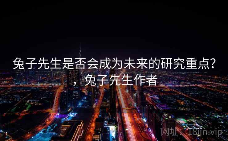 兔子先生是否会成为未来的研究重点？，兔子先生作者