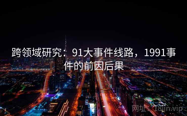 跨领域研究：91大事件线路，1991事件的前因后果