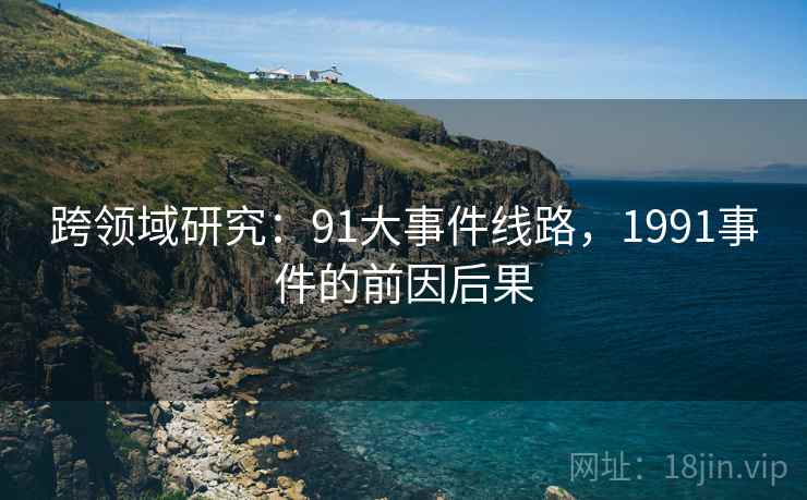 跨领域研究：91大事件线路，1991事件的前因后果