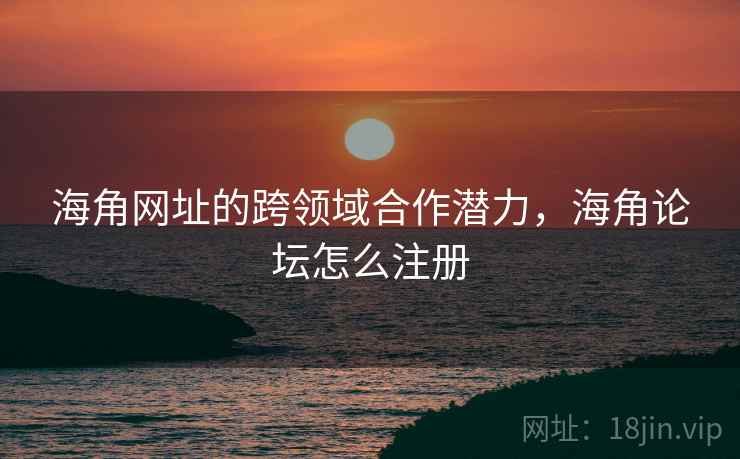 海角网址的跨领域合作潜力，海角论坛怎么注册