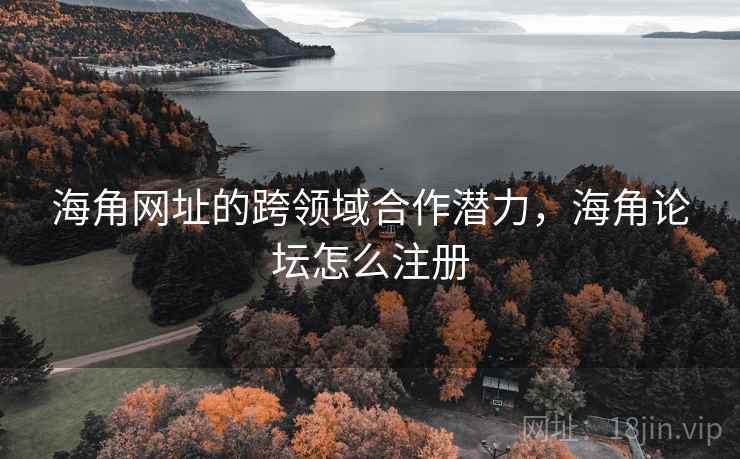 海角网址的跨领域合作潜力，海角论坛怎么注册