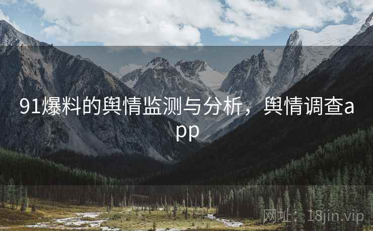 91爆料的舆情监测与分析，舆情调查app