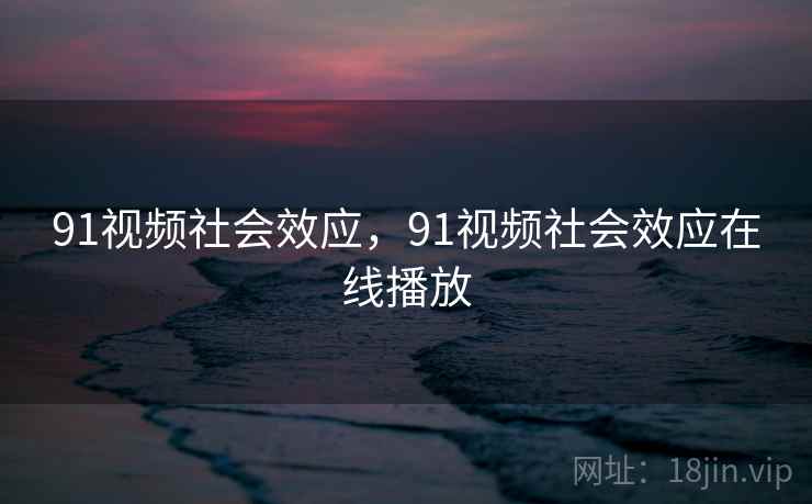 91视频社会效应，91视频社会效应在线播放