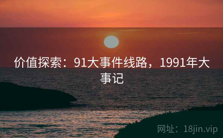 价值探索：91大事件线路，1991年大事记