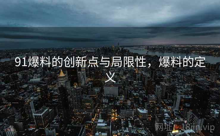 91爆料的创新点与局限性，爆料的定义