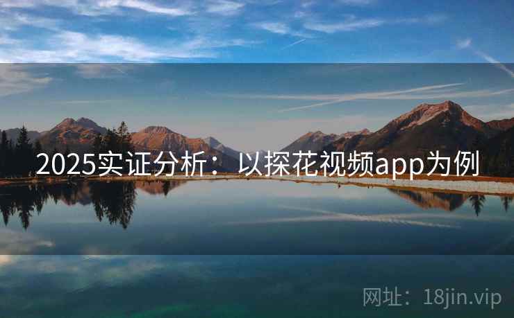 2025实证分析：以探花视频app为例