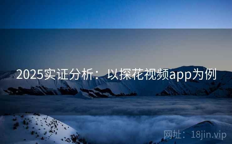 2025实证分析：以探花视频app为例
