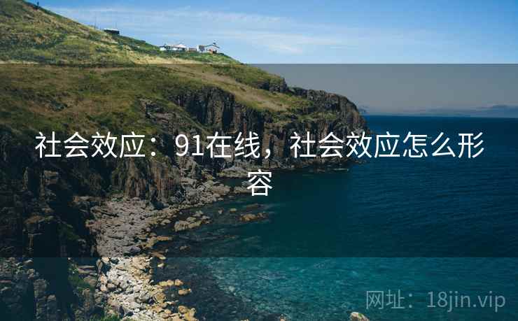 社会效应：91在线，社会效应怎么形容