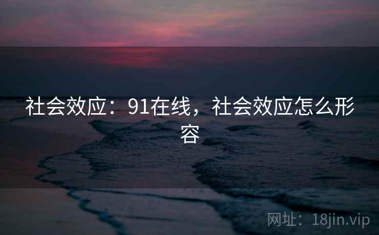 社会效应：91在线，社会效应怎么形容