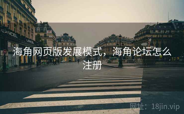 海角网页版发展模式，海角论坛怎么注册