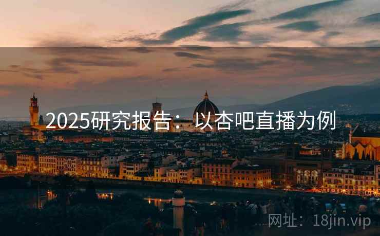 2025研究报告：以杏吧直播为例