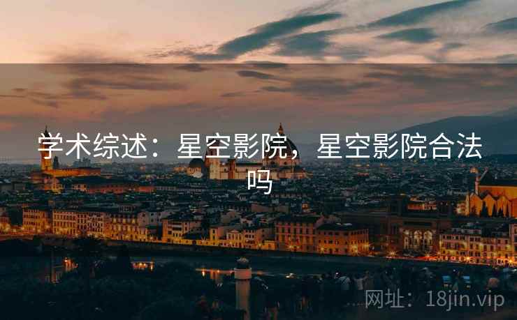 学术综述：星空影院，星空影院合法吗