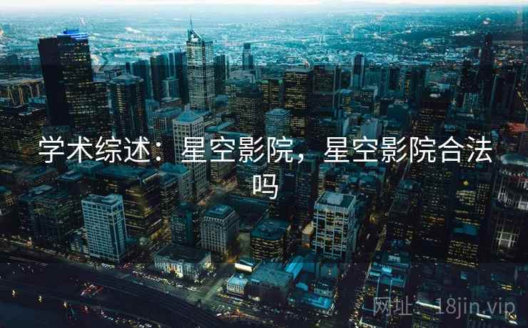 学术综述：星空影院，星空影院合法吗