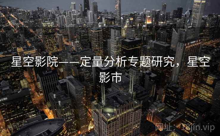星空影院——定量分析专题研究，星空影市