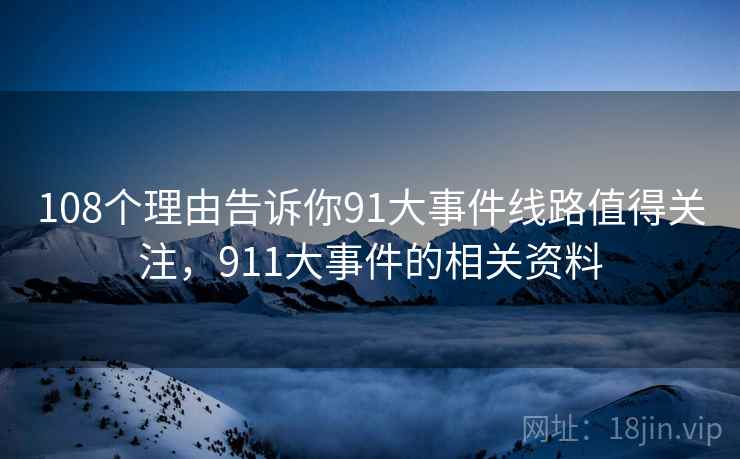 108个理由告诉你91大事件线路值得关注，911大事件的相关资料