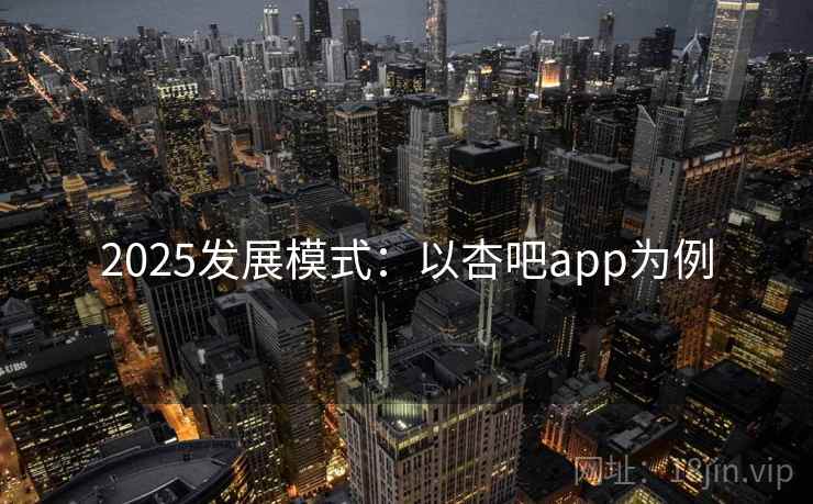 2025发展模式：以杏吧app为例