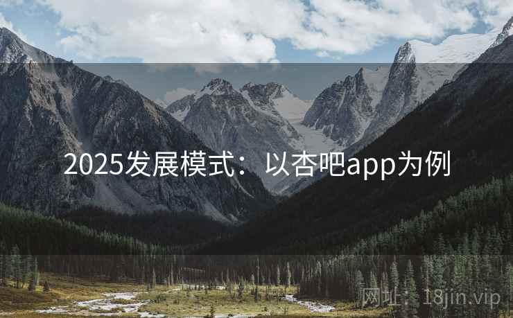 2025发展模式：以杏吧app为例
