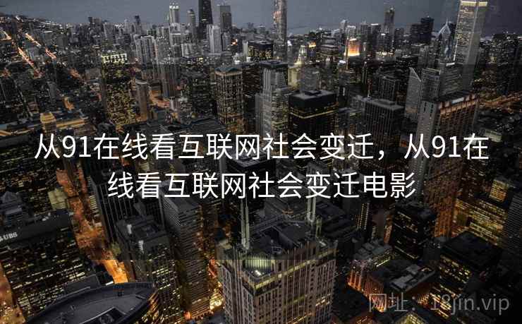 从91在线看互联网社会变迁，从91在线看互联网社会变迁电影
