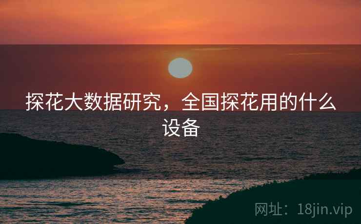 探花大数据研究，全国探花用的什么设备