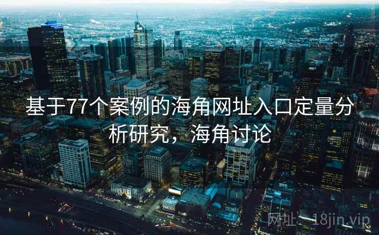 基于77个案例的海角网址入口定量分析研究，海角讨论
