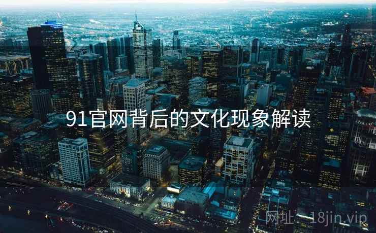 91官网背后的文化现象解读
