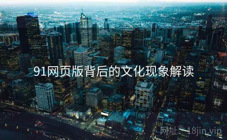 91网页版背后的文化现象解读