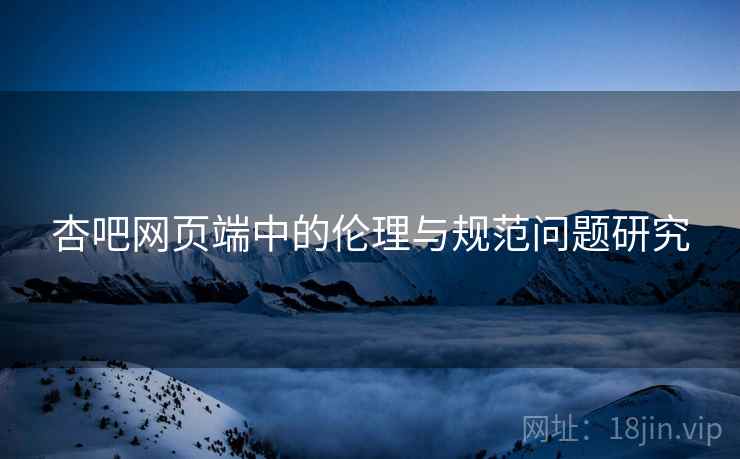 杏吧网页端中的伦理与规范问题研究