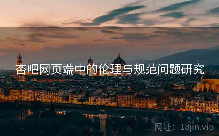 杏吧网页端中的伦理与规范问题研究