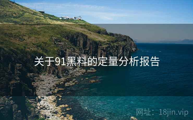 关于91黑料的定量分析报告