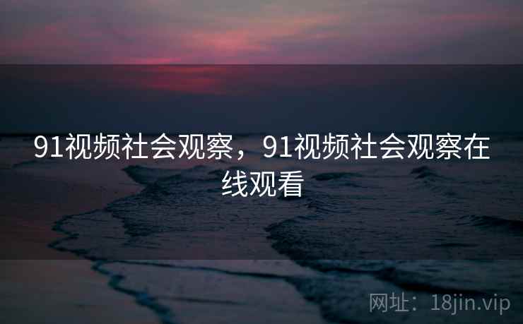 91视频社会观察，91视频社会观察在线观看