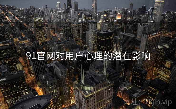 91官网对用户心理的潜在影响
