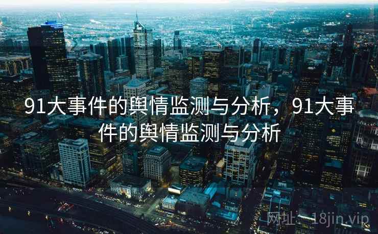 91大事件的舆情监测与分析，91大事件的舆情监测与分析