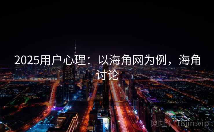 2025用户心理：以海角网为例，海角讨论