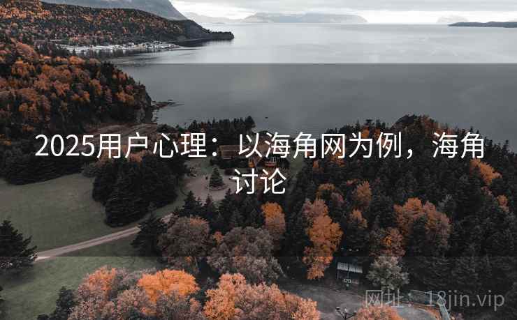 2025用户心理：以海角网为例，海角讨论