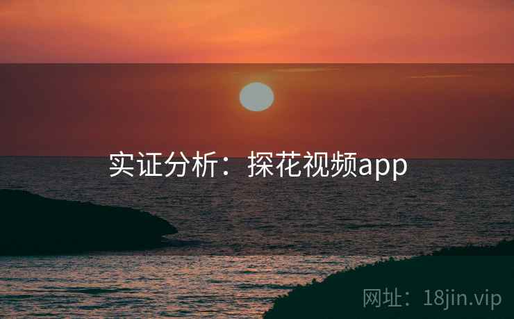 实证分析：探花视频app
