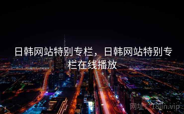 日韩网站特别专栏，日韩网站特别专栏在线播放
