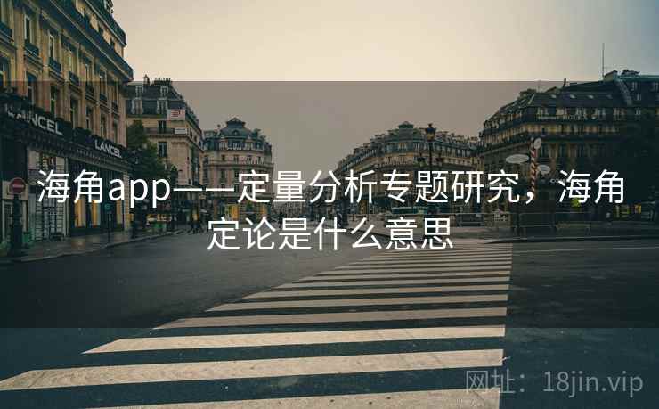 海角app——定量分析专题研究，海角定论是什么意思