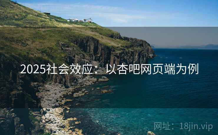 2025社会效应：以杏吧网页端为例