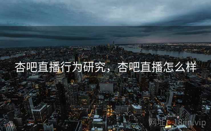 杏吧直播行为研究，杏吧直播怎么样