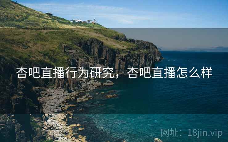 杏吧直播行为研究，杏吧直播怎么样