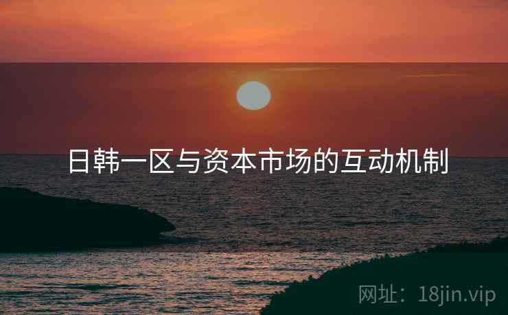 日韩一区与资本市场的互动机制