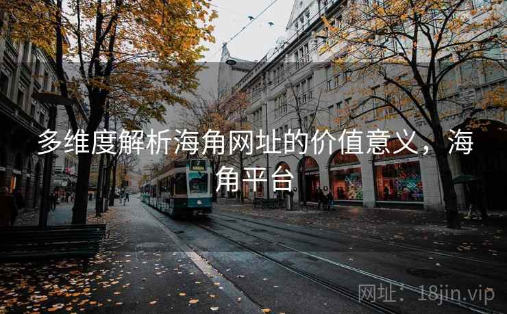 多维度解析海角网址的价值意义,海角平台