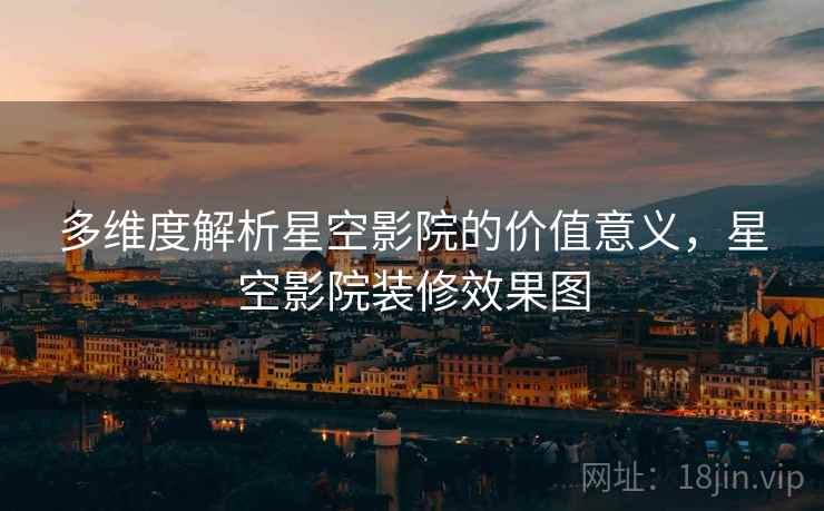 多维度解析星空影院的价值意义,星空影院装修效果图