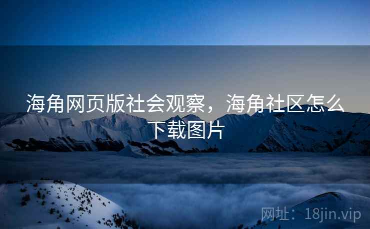 海角网页版社会观察,海角社区怎么下载图片